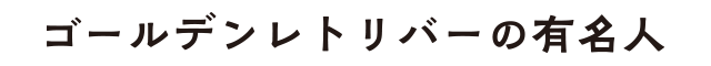 ゴールデンレトリバーの有名人